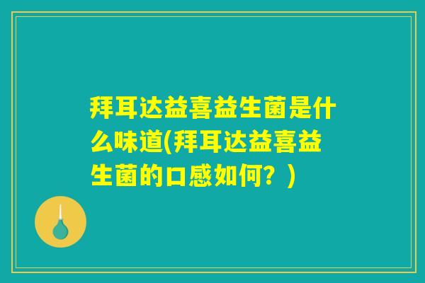 拜耳达益喜益生菌是什么味道(拜耳达益喜益生菌的口感如何？)