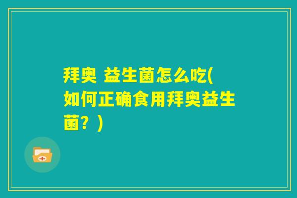 拜奥 益生菌怎么吃(如何正确食用拜奥益生菌?) 拜奥 益生菌怎么吃(如何正确食用拜奥益生菌?)