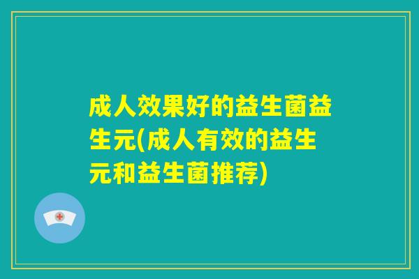 成人效果好的益生菌益生元(成人有效的益生元和益生菌推荐)