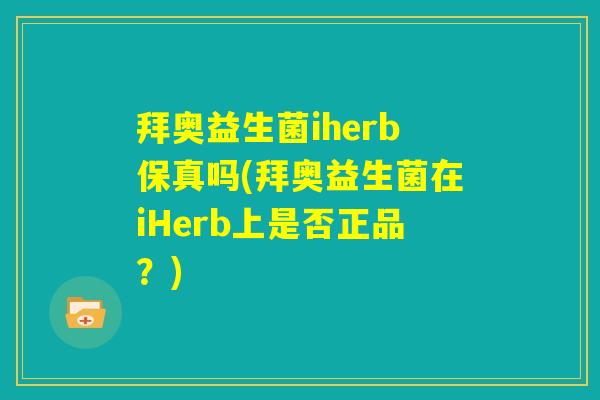 拜奥益生菌iherb保真吗(拜奥益生菌在iHerb上是否正品?) 拜奥益生菌iherb保真吗(拜奥益生菌在iHerb上是否正品?)