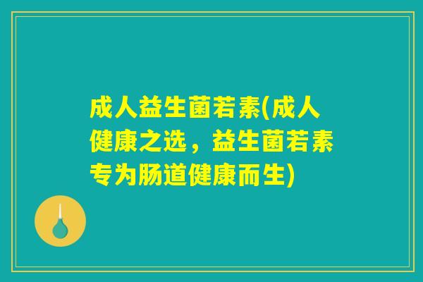 成人益生菌若素(成人健康之选，益生菌若素专为肠道健康而生)