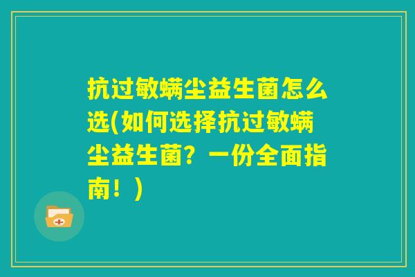 抗过敏螨尘益生菌怎么选(如何选择抗过敏螨尘益生菌?一份全面指南!) 抗过敏螨尘益生菌怎么选(如何选择抗过敏螨尘益生菌?一份全面指南!)