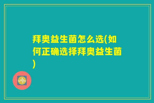 拜奥益生菌怎么选(如何正确选择拜奥益生菌) 拜奥益生菌怎么选(如何正确选择拜奥益生菌)
