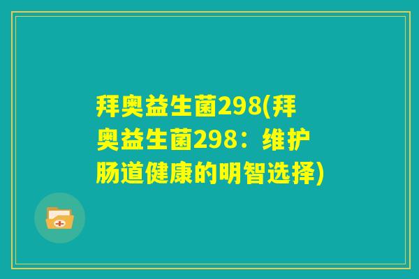 拜奥益生菌298(拜奥益生菌298:维护肠道健康的明智选择) 拜奥益生菌298(拜奥益生菌298:维护肠道健康的明智选择)