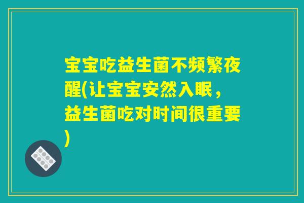 宝宝吃益生菌不频繁夜醒(让宝宝安然入眠，益生菌吃对时间很重要)
