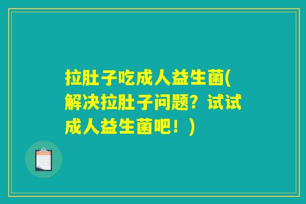 拉肚子吃成人益生菌(解决拉肚子问题?试试成人益生菌吧!) 拉肚子吃成人益生菌(解决拉肚子问题?试试成人益生菌吧!)