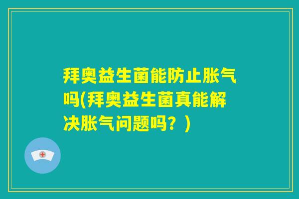 拜奥益生菌能防止胀气吗(拜奥益生菌真能解决胀气问题吗?) 拜奥益生菌能防止胀气吗(拜奥益生菌真能解决胀气问题吗?)