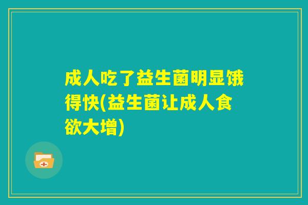 成人吃了益生菌明显饿得快(益生菌让成人食欲大增) 成人吃了益生菌明显饿得快(益生菌让成人食欲大增)