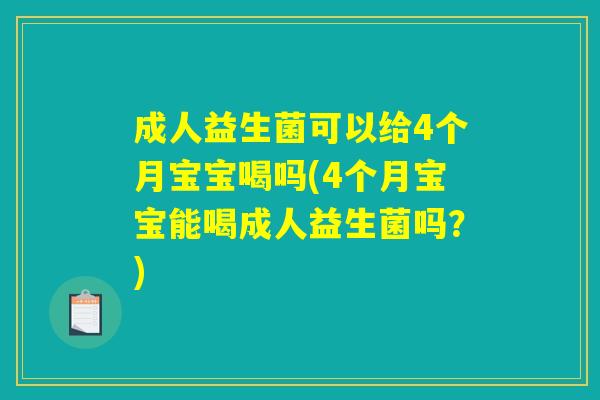 成人益生菌可以给4个月宝宝喝吗(4个月宝宝能喝成人益生菌吗?) 成人益生菌可以给4个月宝宝喝吗(4个月宝宝能喝成人益生菌吗?)