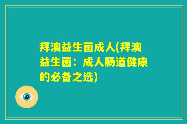 拜澳益生菌成人(拜澳益生菌:成人肠道健康的必备之选) 拜澳益生菌成人(拜澳益生菌:成人肠道健康的必备之选)