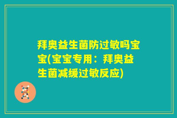 拜奥益生菌防过敏吗宝宝(宝宝专用：拜奥益生菌减缓过敏反应)