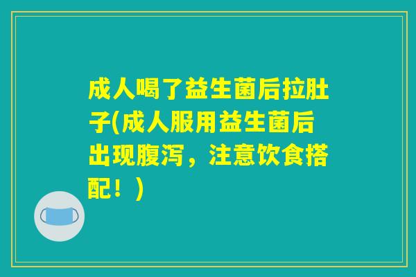 成人喝了益生菌后拉肚子(成人服用益生菌后出现腹泻,注意饮食搭配!) 成人喝了益生菌后拉肚子(成人服用益生菌后出现腹泻,注意饮食搭配!)
