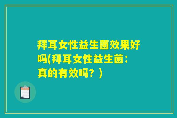 拜耳女性益生菌效果好吗(拜耳女性益生菌:真的有效吗?) 拜耳女性益生菌效果好吗(拜耳女性益生菌:真的有效吗?)