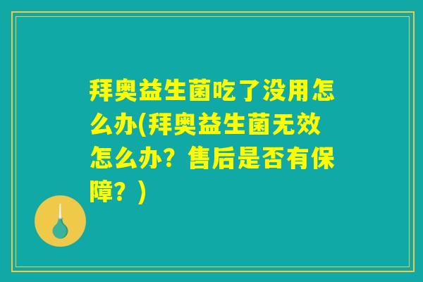 拜奥益生菌吃了没用怎么办(拜奥益生菌无效怎么办?售后是否有保障?) 拜奥益生菌吃了没用怎么办(拜奥益生菌无效怎么办?售后是否有保障?)