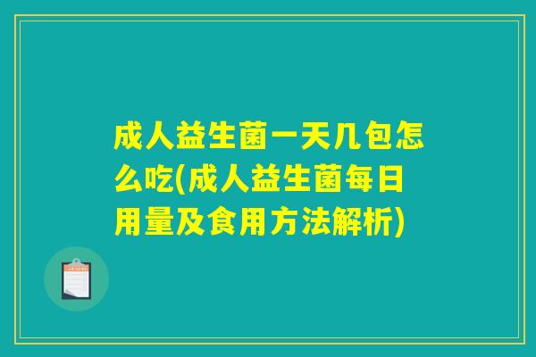 成人益生菌一天几包怎么吃(成人益生菌每日用量及食用方法解析) 成人益生菌一天几包怎么吃(成人益生菌每日用量及食用方法解析)