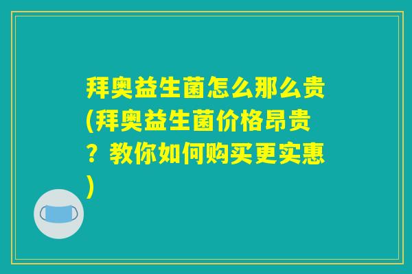 拜奥益生菌怎么那么贵(拜奥益生菌价格昂贵？教你如何购买更实惠)