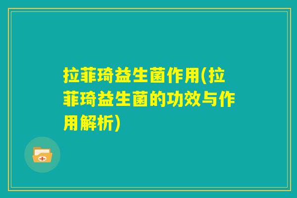 拉菲琦益生菌作用(拉菲琦益生菌的功效与作用解析) 拉菲琦益生菌作用(拉菲琦益生菌的功效与作用解析)