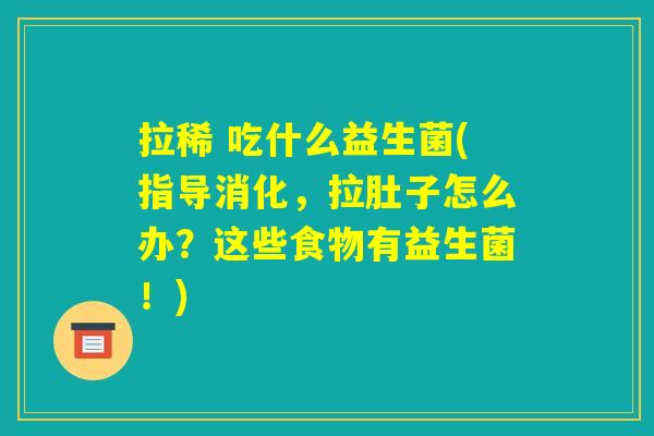 拉稀 吃什么益生菌(指导消化，拉肚子怎么办？这些食物有益生菌！)