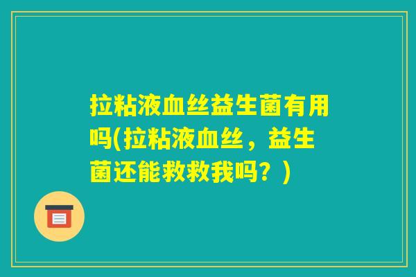 拉粘液血丝益生菌有用吗(拉粘液血丝,益生菌还能救救我吗?) 拉粘液血丝益生菌有用吗(拉粘液血丝,益生菌还能救救我吗?)