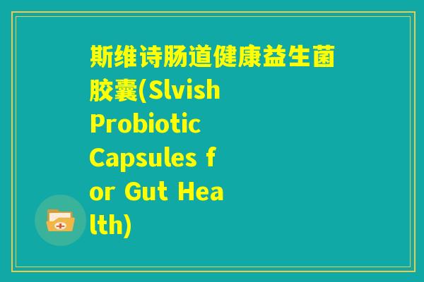 斯维诗肠道健康益生菌胶囊(Slvish Probiotic Capsules for Gut Health)