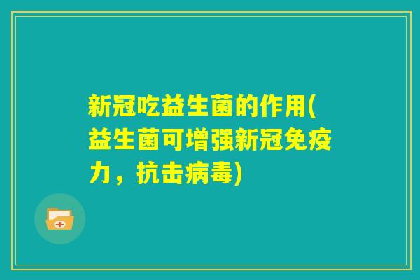 新冠吃益生菌的作用(益生菌可增强新冠免疫力，抗击病毒)