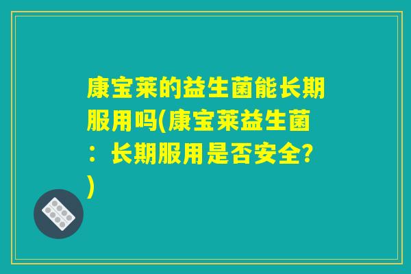 康宝莱的益生菌能长期服用吗(康宝莱益生菌：长期服用是否安全？)
