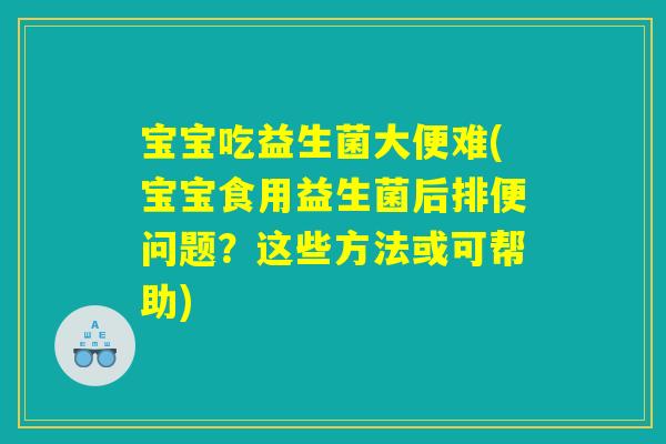宝宝吃益生菌大便难(宝宝食用益生菌后排便问题?这些方法或可帮助) 宝宝吃益生菌大便难(宝宝食用益生菌后排便问题?这些方法或可帮助)