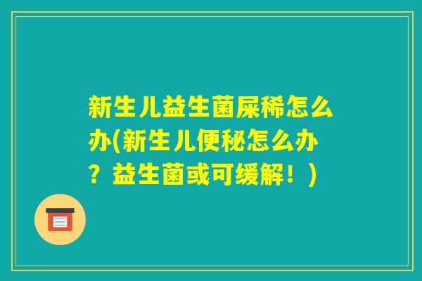 新生儿益生菌屎稀怎么办(新生儿便秘怎么办?益生菌或可缓解!) 新生儿益生菌屎稀怎么办(新生儿便秘怎么办?益生菌或可缓解!)