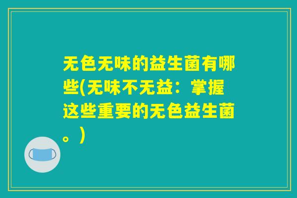 无色无味的益生菌有哪些(无味不无益:掌握这些重要的无色益生菌。) 无色无味的益生菌有哪些(无味不无益:掌握这些重要的无色益生菌。)