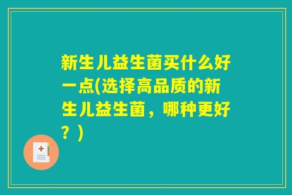 新生儿益生菌买什么好一点(选择高品质的新生儿益生菌,哪种更好?) 新生儿益生菌买什么好一点(选择高品质的新生儿益生菌,哪种更好?)