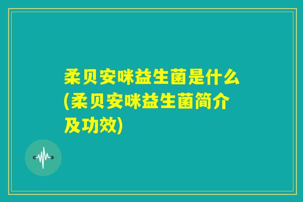 柔贝安咪益生菌是什么(柔贝安咪益生菌简介及功效) 柔贝安咪益生菌是什么(柔贝安咪益生菌简介及功效)