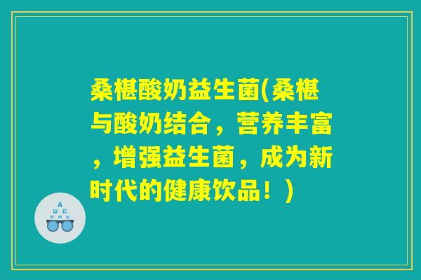 桑椹酸奶益生菌(桑椹与酸奶结合,营养丰富,增强益生菌,成为新时代的健康饮品!) 桑椹酸奶益生菌(桑椹与酸奶结合,营养丰富,增强益生菌,成为新时代的健康饮品!)