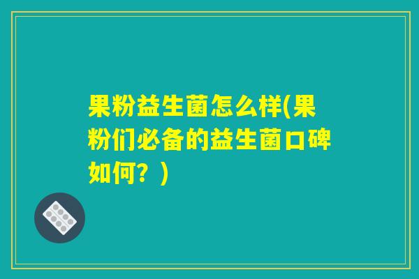 果粉益生菌怎么样(果粉们必备的益生菌口碑如何？)