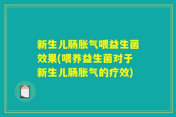 新生儿肠胀气喂益生菌效果(喂养益生菌对于新生儿肠胀气的疗效)