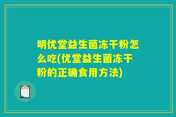 明优堂益生菌冻干粉怎么吃(优堂益生菌冻干粉的正确食用方法)