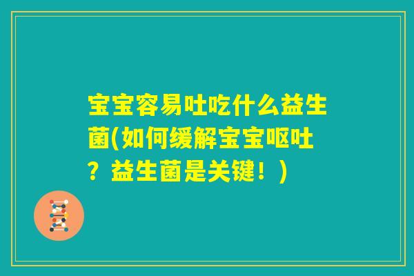 宝宝容易吐吃什么益生菌(如何缓解宝宝呕吐？益生菌是关键！)