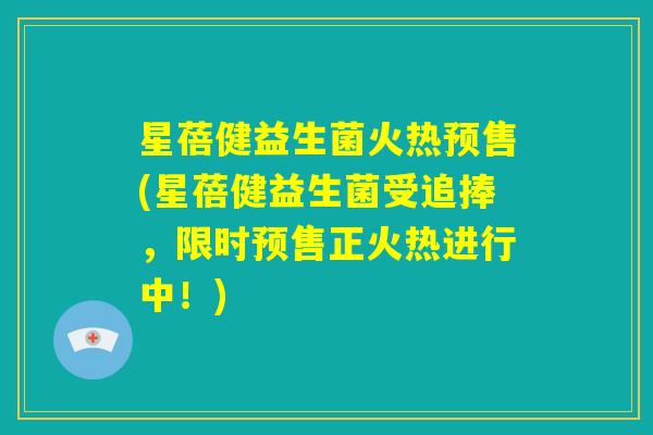 星蓓健益生菌火热预售(星蓓健益生菌受追捧,限时预售正火热进行中!) 星蓓健益生菌火热预售(星蓓健益生菌受追捧,限时预售正火热进行中!)