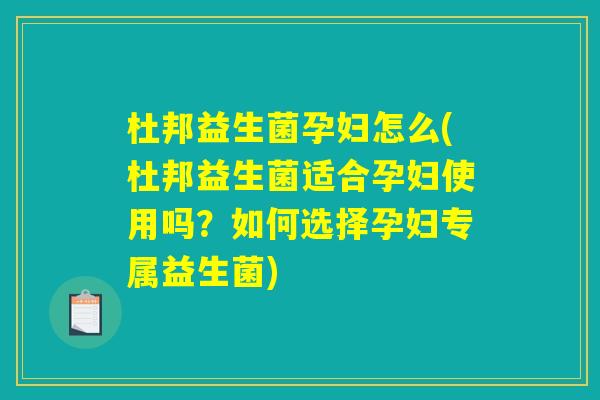 杜邦益生菌孕妇怎么(杜邦益生菌适合孕妇使用吗?如何选择孕妇专属益生菌) 杜邦益生菌孕妇怎么(杜邦益生菌适合孕妇使用吗?如何选择孕妇专属益生菌)