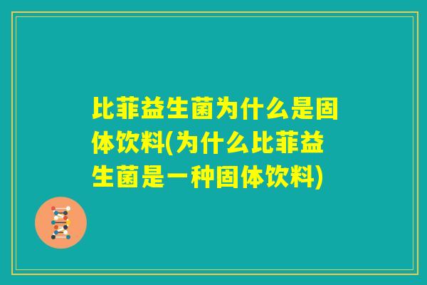 比菲益生菌为什么是固体饮料(为什么比菲益生菌是一种固体饮料) 比菲益生菌为什么是固体饮料(为什么比菲益生菌是一种固体饮料)
