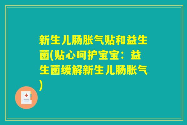 新生儿肠胀气贴和益生菌(贴心呵护宝宝:益生菌缓解新生儿肠胀气) 新生儿肠胀气贴和益生菌(贴心呵护宝宝:益生菌缓解新生儿肠胀气)