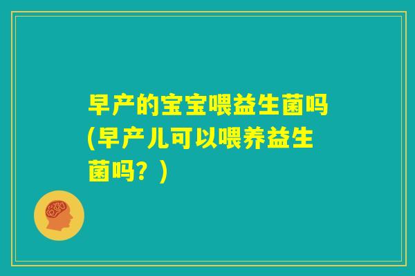 早产的宝宝喂益生菌吗(早产儿可以喂养益生菌吗?) 早产的宝宝喂益生菌吗(早产儿可以喂养益生菌吗?)