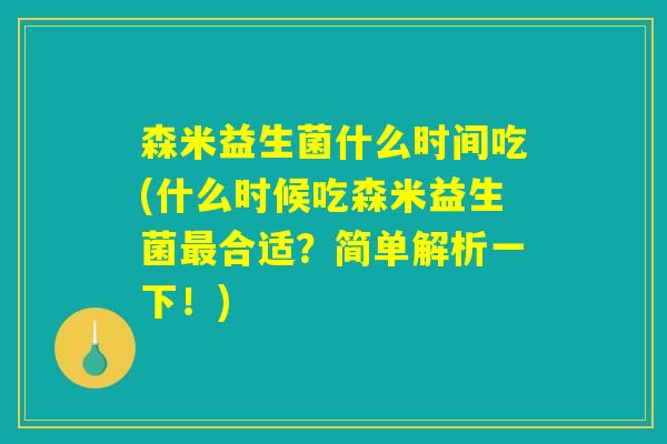森米益生菌什么时间吃(什么时候吃森米益生菌最合适?简单解析一下!) 森米益生菌什么时间吃(什么时候吃森米益生菌最合适?简单解析一下!)