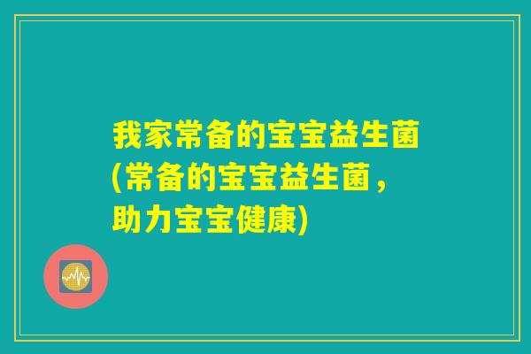 我家常备的宝宝益生菌(常备的宝宝益生菌,助力宝宝健康) 我家常备的宝宝益生菌(常备的宝宝益生菌,助力宝宝健康)