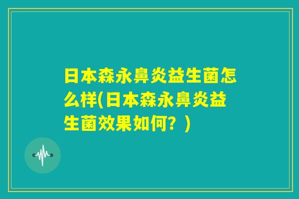 日本森永鼻炎益生菌怎么样(日本森永鼻炎益生菌效果如何?) 日本森永鼻炎益生菌怎么样(日本森永鼻炎益生菌效果如何?)