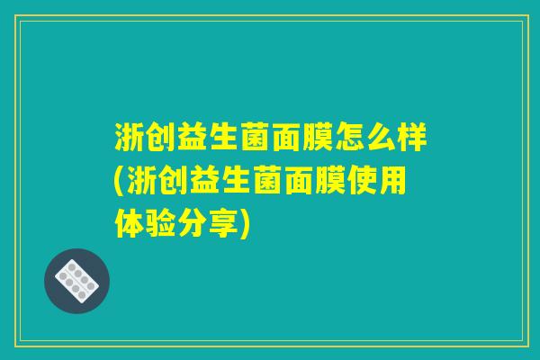 浙创益生菌面膜怎么样(浙创益生菌面膜使用体验分享)