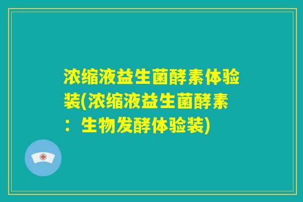 浓缩液益生菌酵素体验装(浓缩液益生菌酵素:生物发酵体验装) 浓缩液益生菌酵素体验装(浓缩液益生菌酵素:生物发酵体验装)
