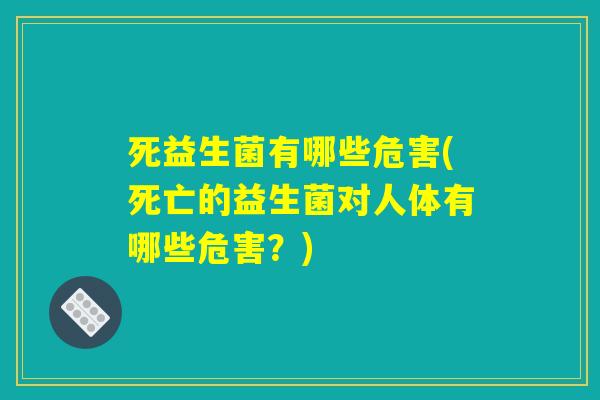 死益生菌有哪些危害(死亡的益生菌对人体有哪些危害?) 死益生菌有哪些危害(死亡的益生菌对人体有哪些危害?)