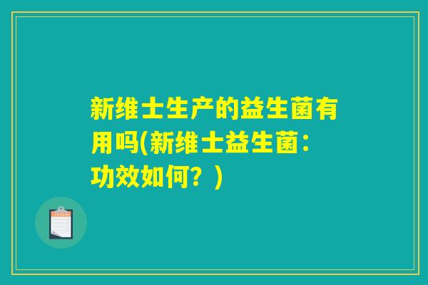 新维士生产的益生菌有用吗(新维士益生菌：功效如何？)
