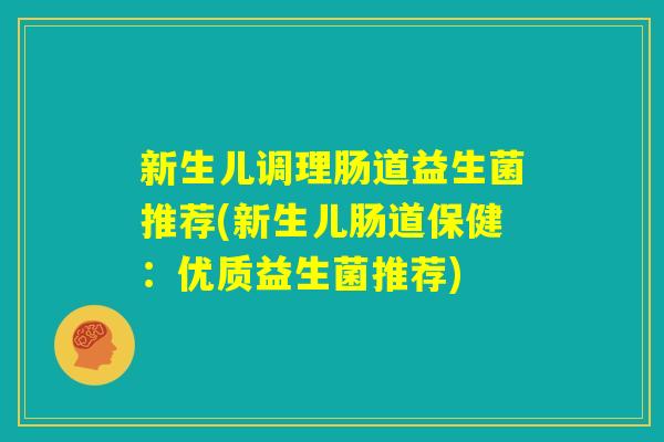 新生儿调理肠道益生菌推荐(新生儿肠道保健：优质益生菌推荐)