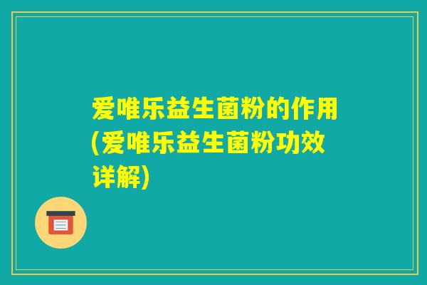 爱唯乐益生菌粉的作用(爱唯乐益生菌粉功效详解)